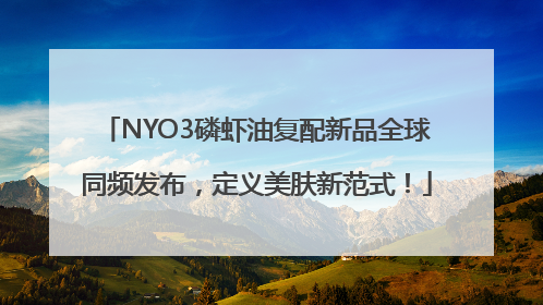 NYO3磷虾油复配新品全球同频发布，定义美肤新范式！