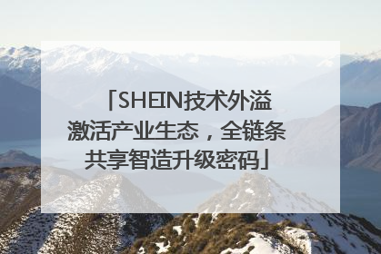 SHEIN技术外溢激活产业生态，全链条共享智造升级密码