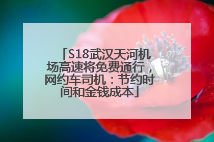 S18武汉天河机场高速将免费通行，网约车司机：节约时间和金钱成本