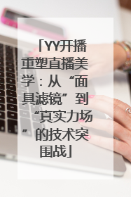 YY开播重塑直播美学：从“面具滤镜”到“真实力场”的技术突围战